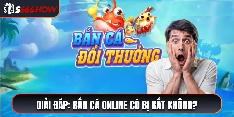 Cùng giải đáp bắn cá online có bị bắt không cùng S666