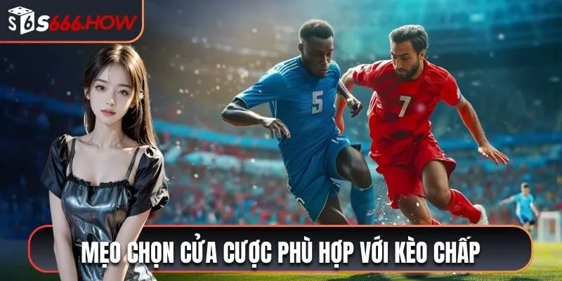 Mẹo chọn cửa cược phù hợp với kèo chấp